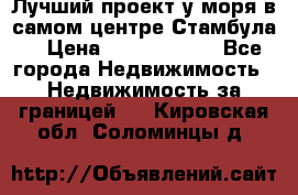 Лучший проект у моря в самом центре Стамбула. › Цена ­ 12 594 371 - Все города Недвижимость » Недвижимость за границей   . Кировская обл.,Соломинцы д.